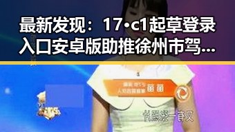 最新发现：17·c1起草登录入口安卓版助推徐州市驾驶员培训新变革