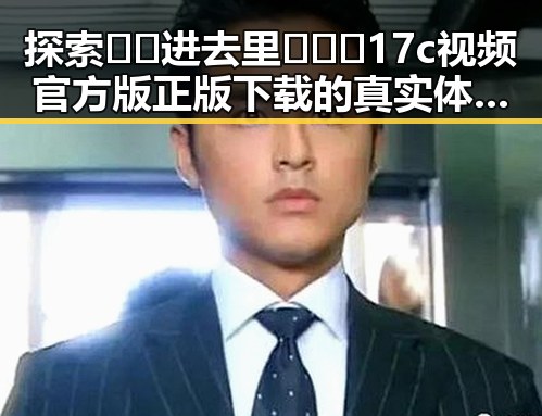 探索 🔞🍌进去里❌❌❌17c视频官方版正版下载 的真实体验与安全保障