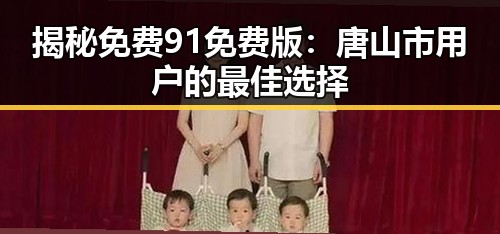 揭秘免费91免费版：唐山市用户的最佳选择