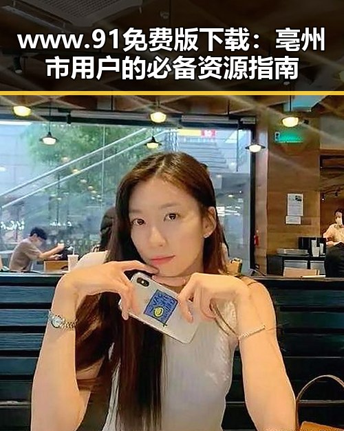 www.91免费版下载:亳州市用户的必备资源指南