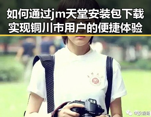 如何通过jm天堂安装包下载实现铜川市用户的便捷体验