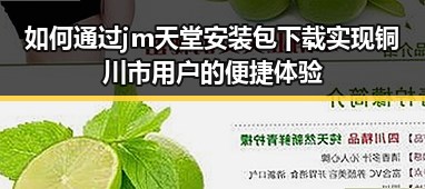 如何通过jm天堂安装包下载实现铜川市用户的便捷体验