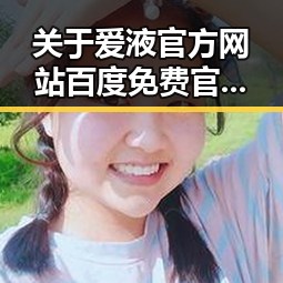 关于爱液官方网站百度免费官方版的全面解析与最新动态
