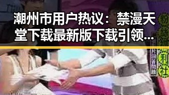 潮州市用户热议：禁漫天堂下载最新版下载引领新潮流