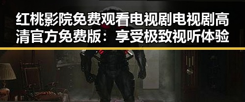 红桃影院免费观看电视剧电视剧高清官方免费版：享受极致视听体验