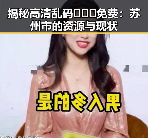 揭秘高清乱码🔞❌♋免费:苏州市的资源与现状