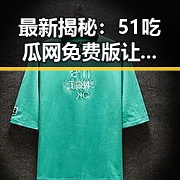 最新揭秘:51吃瓜网免费版让你轻松掌握娱乐圈动态