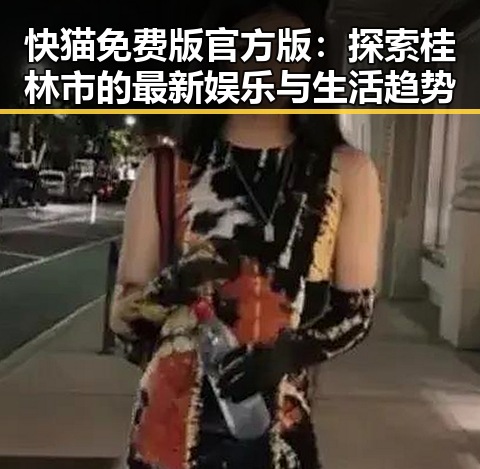 快猫免费版官方版：探索桂林市的最新娱乐与生活趋势