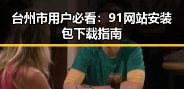 台州市用户必看：91网站安装包下载指南