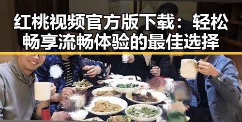 红桃视频官方版下载：轻松畅享流畅体验的最佳选择
