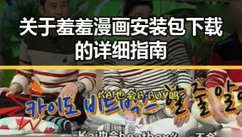 关于羞羞漫画安装包下载的详细指南