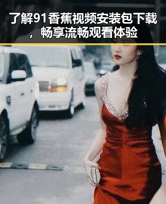 了解91香蕉视频安装包下载，畅享流畅观看体验
