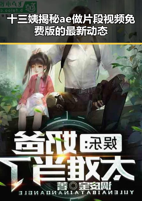 十三姨揭秘ae做片段视频免费版的最新动态