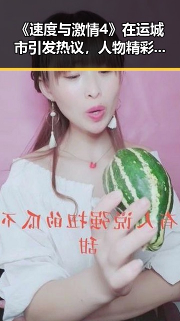 《速度与激情4》在运城市引发热议,人物精彩演绎展现精彩瞬间