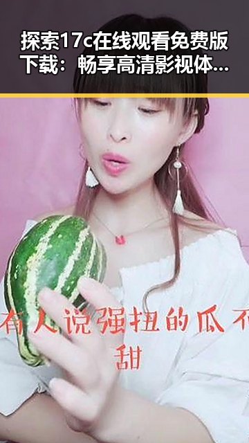 探索17c在线观看免费版下载：畅享高清影视体验的新途径