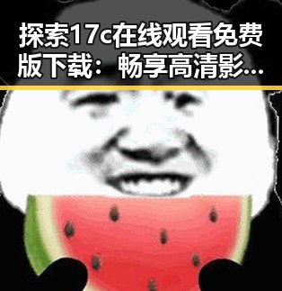 探索17c在线观看免费版下载：畅享高清影视体验的新途径