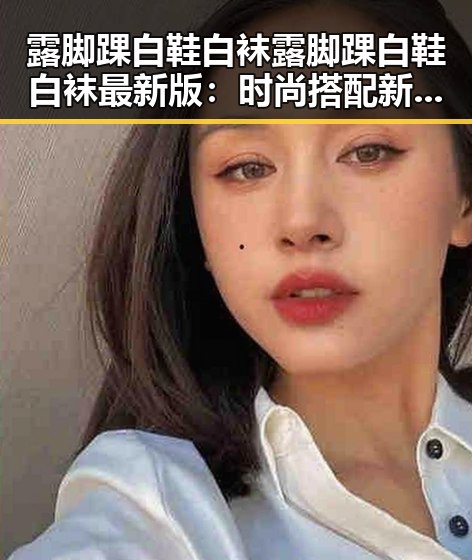 露脚踝白鞋白袜露脚踝白鞋白袜最新版:时尚搭配新趋势