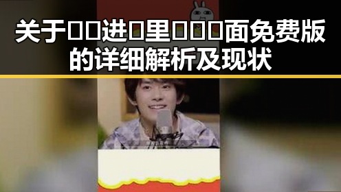 关于🔞🍌进🍑里❌❌❌面免费版的详细解析及现状
