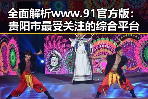 全面解析 www.91官方版:贵阳市最受关注的综合平台