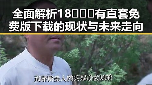 全面解析18❌❌❌有直套免费版下载的现状与未来走向