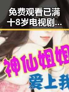 免费观看已满十8岁电视剧高清版下载免费版：随州市居民的新选择