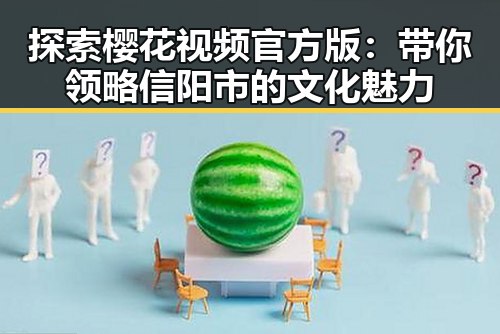 探索樱花视频官方版：带你领略信阳市的文化魅力
