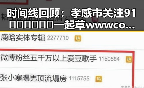 时间线回顾：孝感市关注91🍆🍑🔞❌❌❌一起草wwwcom17免费版的发展动态