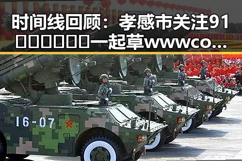时间线回顾：孝感市关注91🍆🍑🔞❌❌❌一起草wwwcom17免费版的发展动态