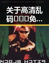 关于高清乱码🔞❌♋免费17c官方版的全面介绍