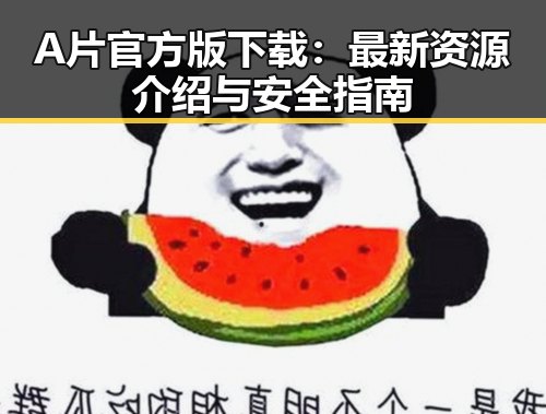 A片官方版下载:最新资源介绍与安全指南