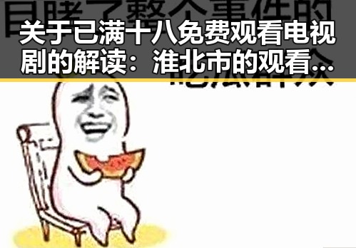 关于已满十八免费观看电视剧的解读:淮北市的观看现状与趋势
