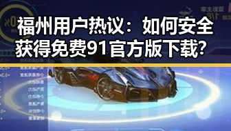 福州用户热议:如何安全获得免费91官方版下载?