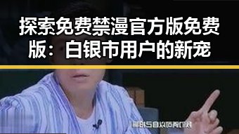 探索免费禁漫官方版免费版：白银市用户的新宠