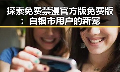 探索免费禁漫官方版免费版:白银市用户的新宠