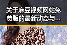 关于麻豆视频网站免费版的最新动态与分析