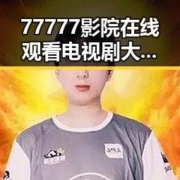 77777影院在线观看电视剧大全查询爆:最新剧集全攻略