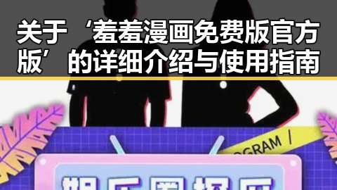 关于‘羞羞漫画免费版官方版’的详细介绍与使用指南