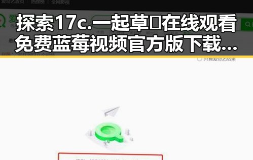 探索17c.一起草🌿在线观看免费蓝莓视频官方版下载的多重魅力