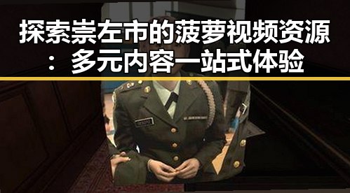 探索崇左市的菠萝视频资源：多元内容一站式体验
