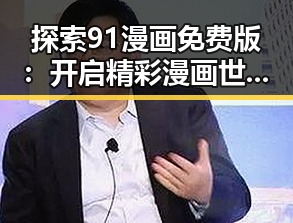 探索91漫画免费版：开启精彩漫画世界的最佳选择