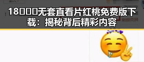 18❌❌❌无套直看片红桃免费版下载：揭秘背后精彩内容