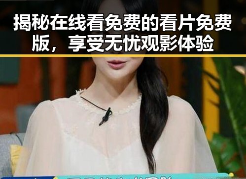 揭秘在线看免费的看片免费版,享受无忧观影体验