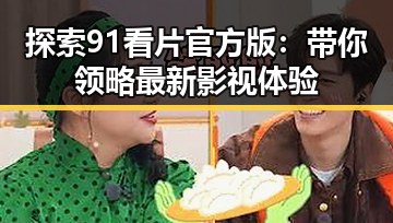 探索91看片官方版：带你领略最新影视体验