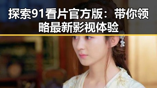 探索91看片官方版：带你领略最新影视体验
