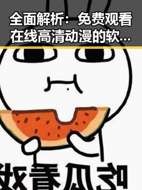 全面解析: 免费观看在线高清动漫的软件下载官方版下载的最新体验