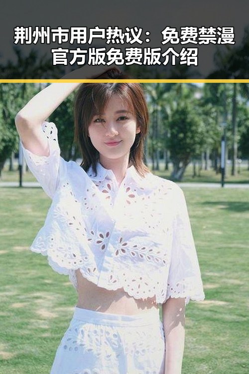 荆州市用户热议:免费禁漫官方版免费版介绍