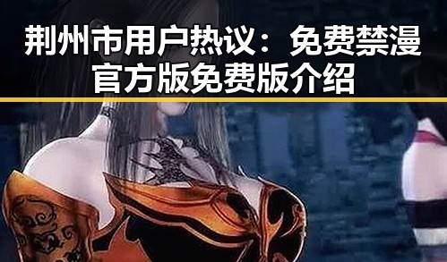 荆州市用户热议:免费禁漫官方版免费版介绍