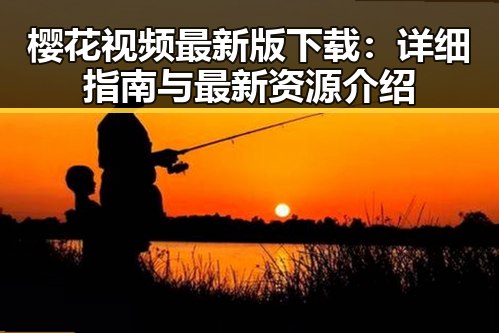 樱花视频最新版下载：详细指南与最新资源介绍