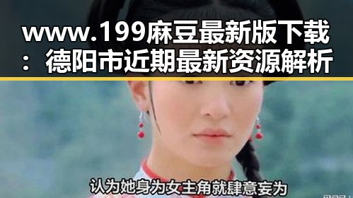 www.199麻豆最新版下载：德阳市近期最新资源解析