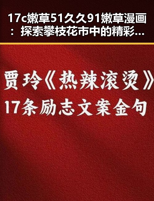 17c嫩草51久久91嫩草漫画：探索攀枝花市中的精彩内容